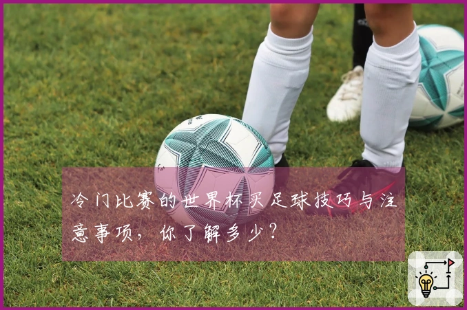冷门比赛的世界杯买足球技巧与注意事项，你了解多少？