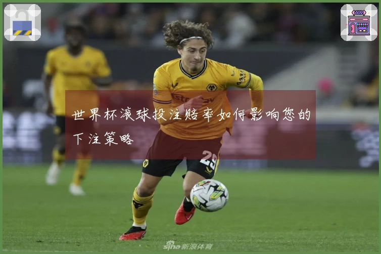 世界杯滚球投注赔率如何影响您的下注策略