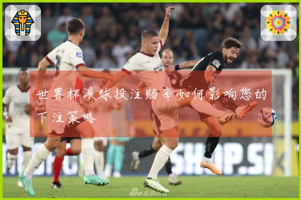 世界杯滚球投注赔率如何影响您的下注策略