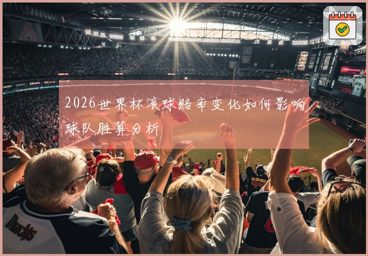 2026世界杯滚球赔率变化如何影响球队胜算分析
