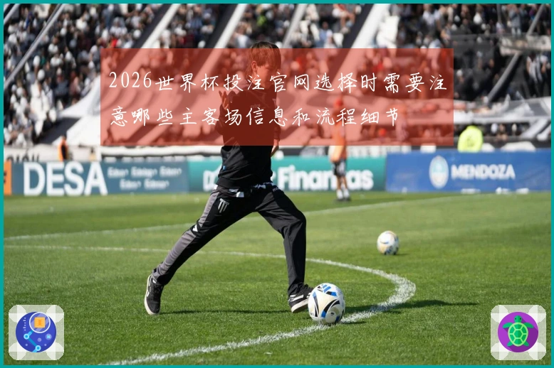 2026世界杯投注官网选择时需要注意哪些主客场信息和流程细节