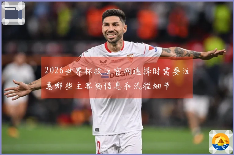 2026世界杯投注官网选择时需要注意哪些主客场信息和流程细节