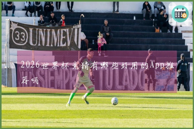 2026世界杯竞猜有哪些好用的App推荐吗